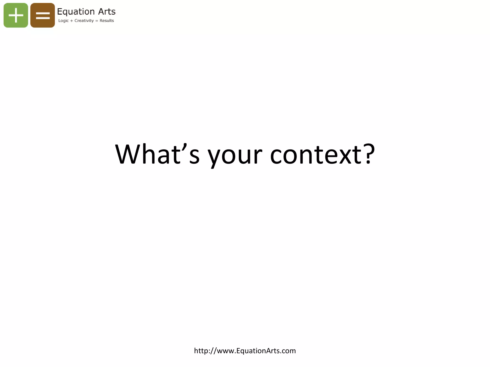 What’s your context? http://www.EquationArts.com 