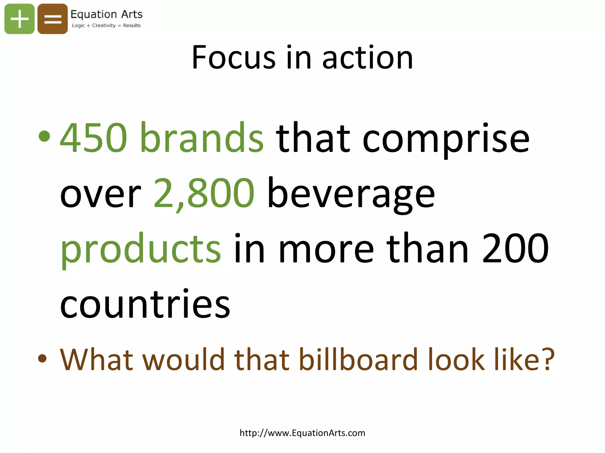 Focus in action 450 brands  that comprise over  2,800  beverage  products  in more than 200 countries What would that billboard look like? http://www.EquationArts.com 