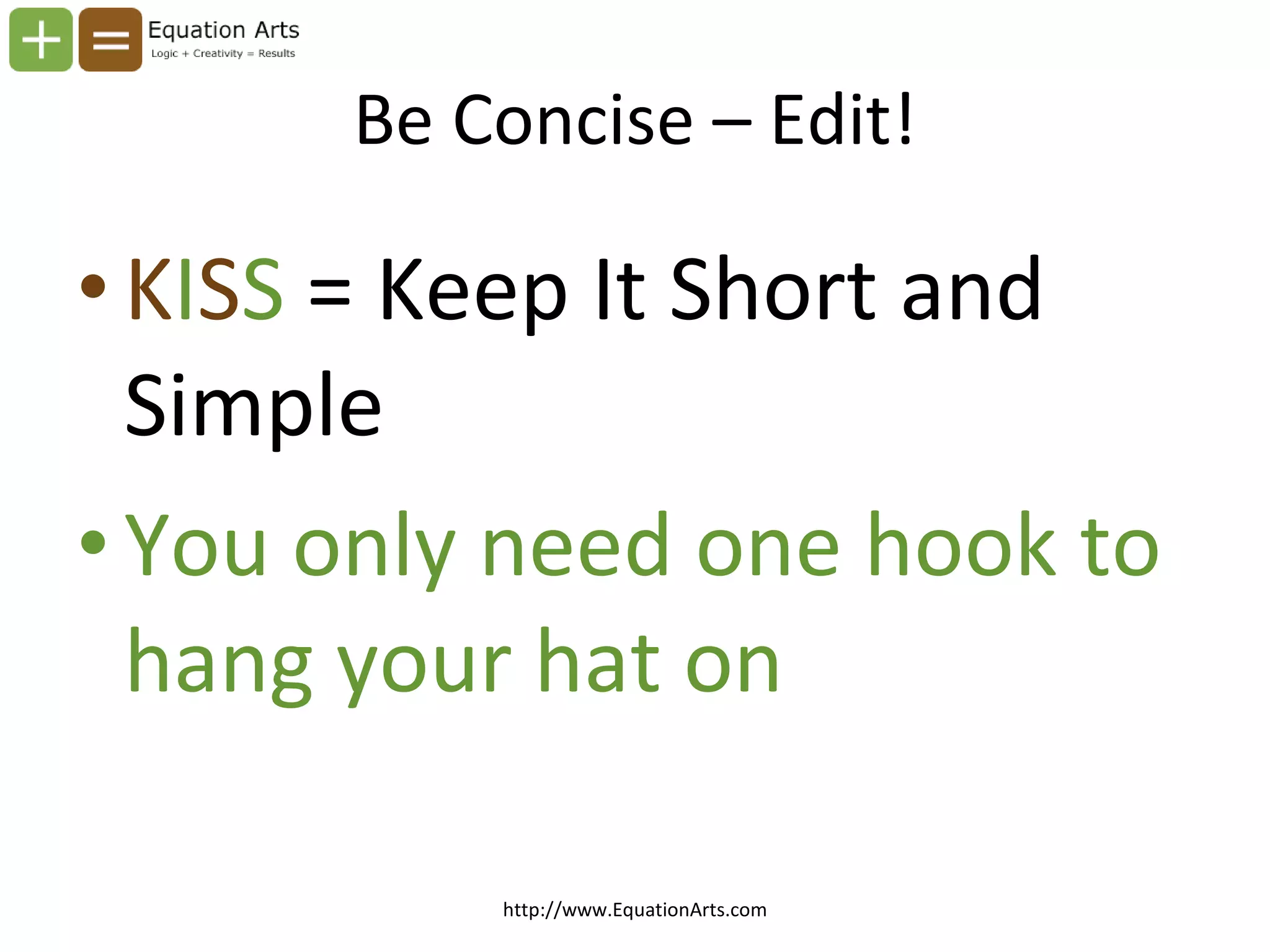 Be Concise – Edit! K I S S  = Keep It Short and Simple You only need one hook to hang your hat on http://www.EquationArts.com 
