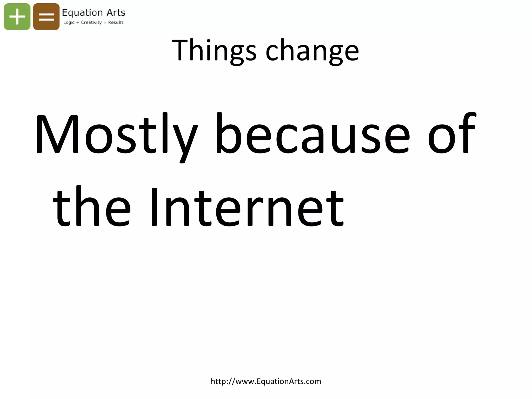 Things change Mostly because of the Internet http://www.EquationArts.com 
