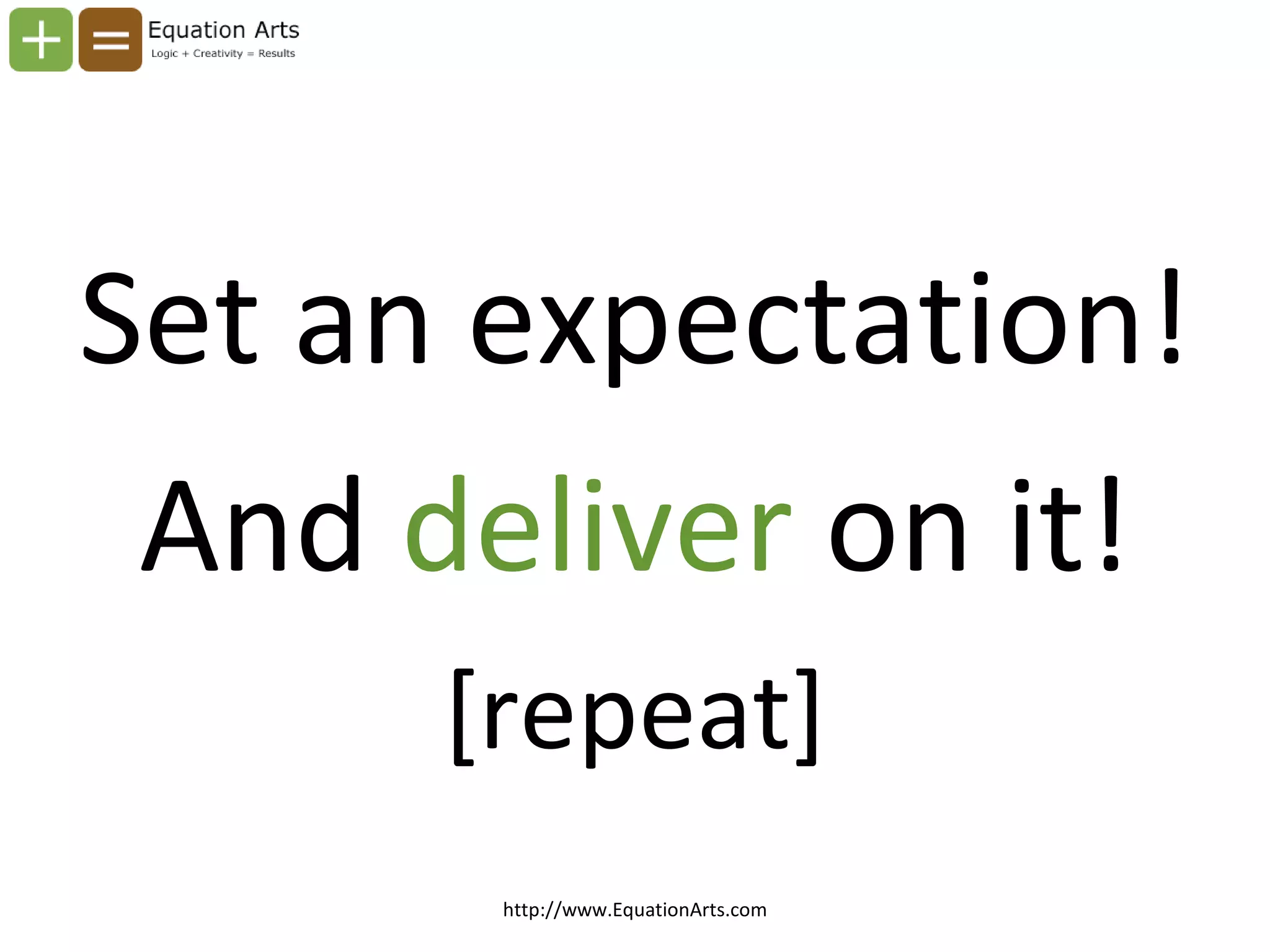 Set an expectation! And  deliver  on it! [repeat] http://www.EquationArts.com 