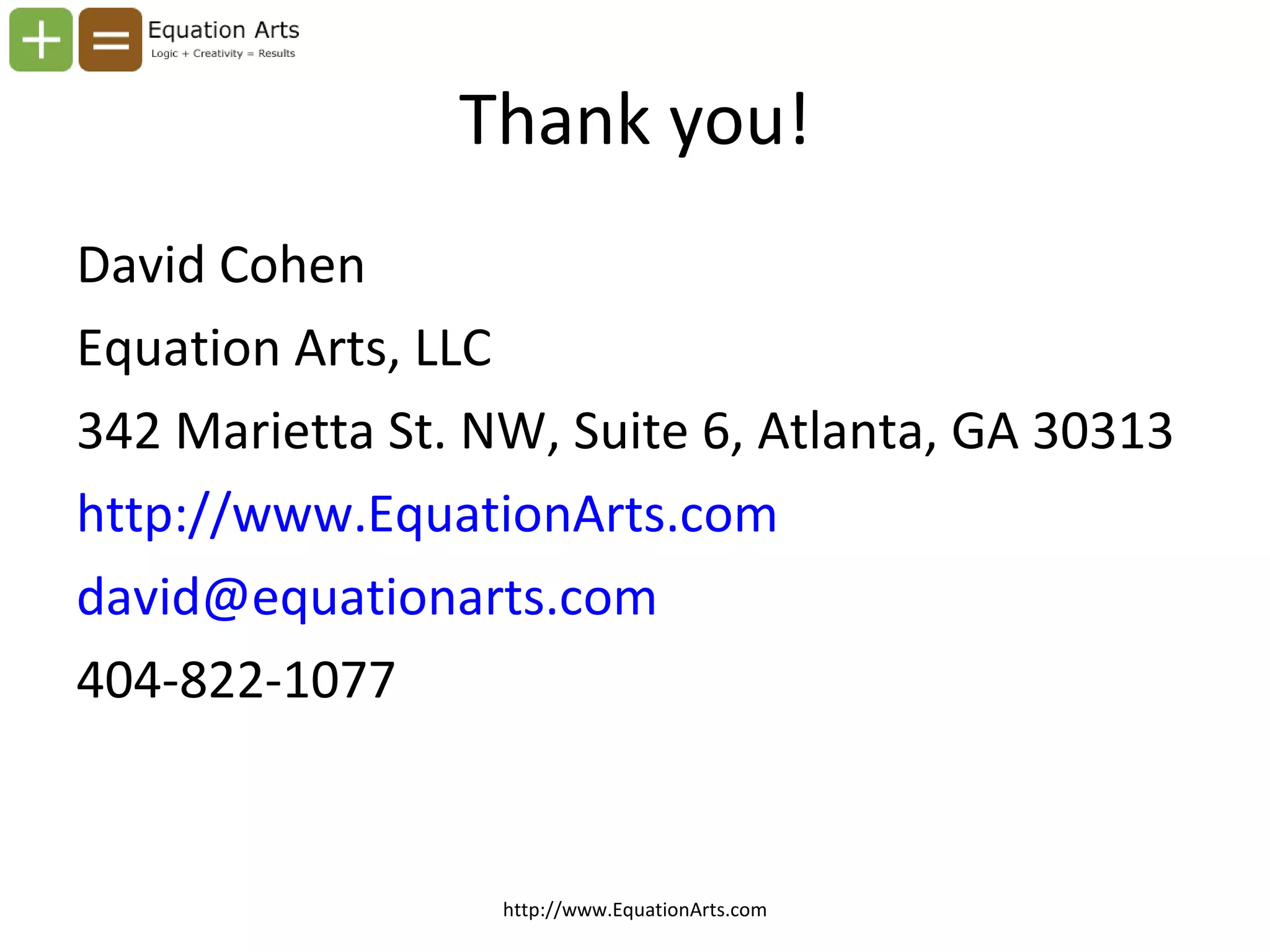 Thank you! David Cohen Equation Arts, LLC 342 Marietta St. NW, Suite 6, Atlanta, GA 30313 http://www.EquationArts.com [email_address] 404-822-1077 http://www.EquationArts.com 