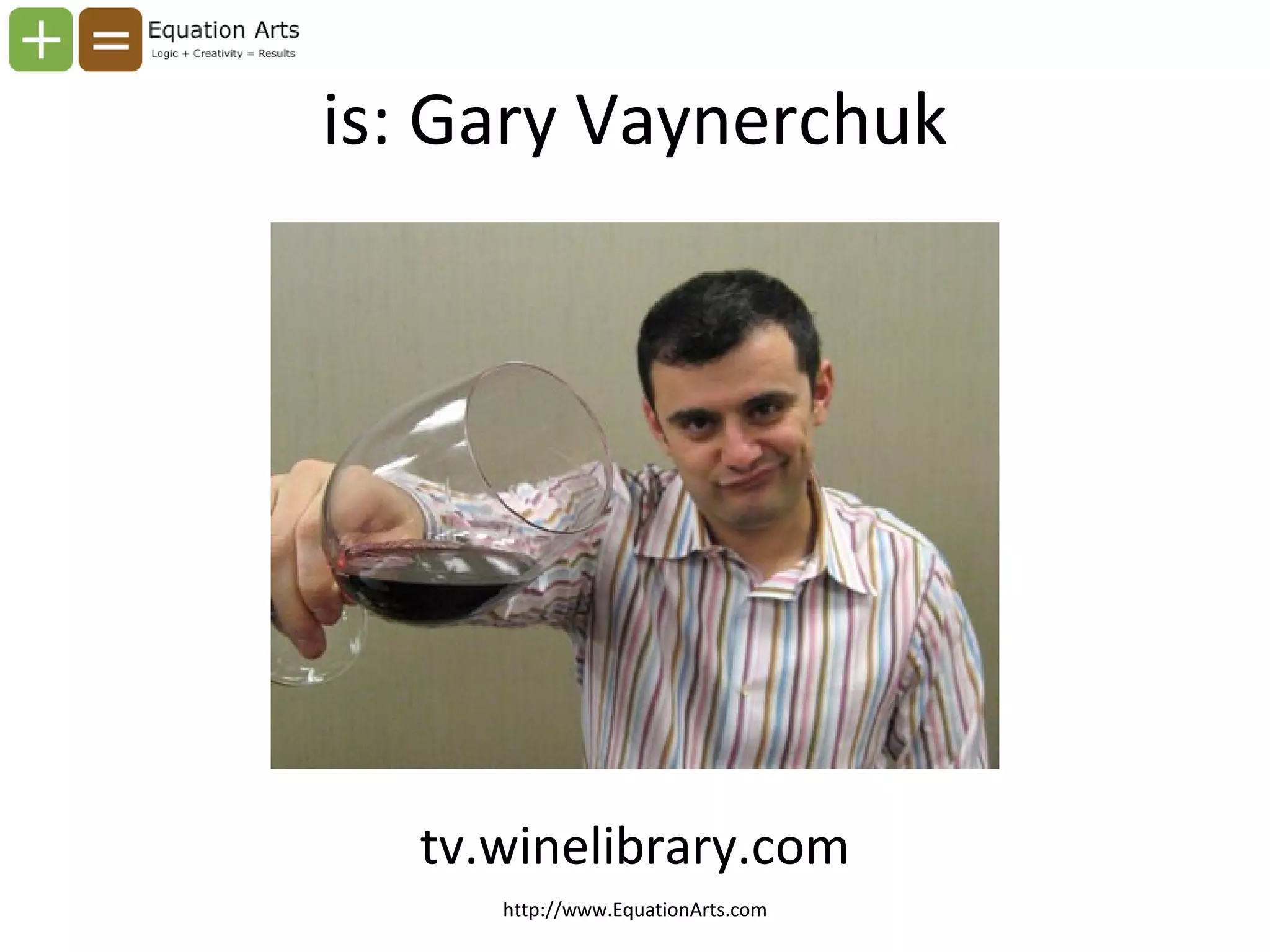 is: Gary Vaynerchuk tv.winelibrary.com http://www.EquationArts.com 
