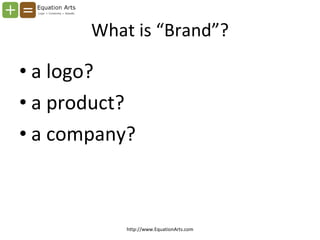 What is “Brand”? <ul><li>a logo? </li></ul><ul><li>a product? </li></ul><ul><li>a company? </li></ul>http://www.EquationAr...