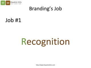 Branding’s Job <ul><li>Job #1 </li></ul><ul><li>R ecognition </li></ul>http://www.EquationArts.com 