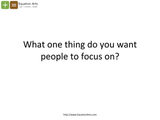 What one thing do you want people to focus on? http://www.EquationArts.com 