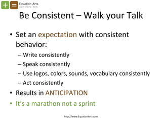 Be Consistent – Walk your Talk <ul><li>Set an  expectation  with consistent behavior: </li></ul><ul><ul><li>Write consiste...