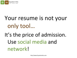 <ul><li>Your resume is not your  only tool… </li></ul><ul><li>It’s the price of admission. Use  social media  and  network...