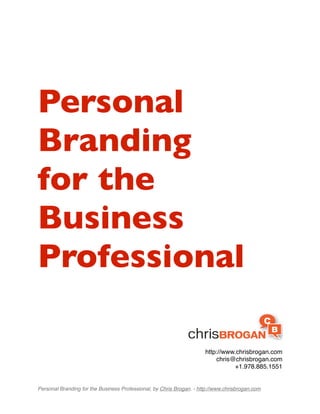 Personal
Branding
for the
Business
Professional

                                                                      http://www.chrisbrogan.com
                                                                          chris@chrisbrogan.com
                                                                                +1.978.885.1551


Personal Branding for the Business Professional, by Chris Brogan. - http://www.chrisbrogan.com
 