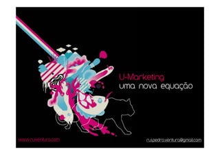 U−Marketing
                     uma nova equação




www.ruiventura.com        rui.pedro.ventura@gmail.com
 