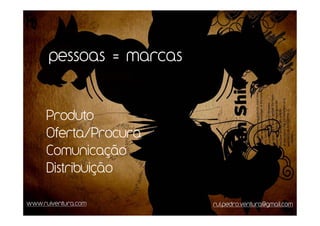 pessoas = marcas


     Produto
     Oferta/Procura
     Comunicação
     Distribuição

www.ruiventura.com       rui.pedro.ventura@gmail.com
 