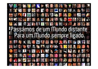 Passámos de um Mundo distante
 Para um Mundo sempre ligado.
 