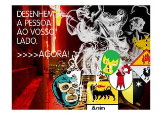 DESENHEM
A PESSOA
AO VOSSO
LADO.
>>>>AGORA!
 