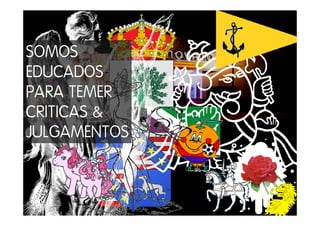 SOMOS
EDUCADOS
PARA TEMER
CRITICAS &
JULGAMENTOS
 