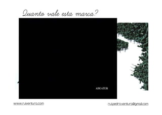 Quanto vale esta marca?




www.ruiventura.com             rui.pedro.ventura@gmail.com
 