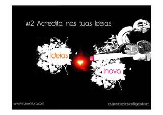 #2 Acredita nas tuas Ideias




                     Ideias

                               Inova



www.ruiventura.com               rui.pedro.ventura@gmail.com
 