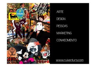 ARTE

DESIGN

PESSOAS

MARKETING

CONHECIMENTO




www.ruiventura.com
 