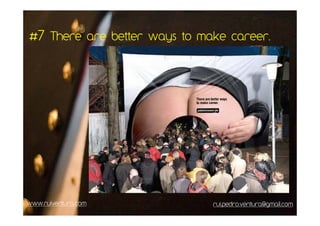 #7 There are better ways to make career.




www.ruiventura.com            rui.pedro.ventura@gmail.com
 