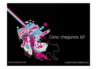 Como chegamos lá?




www.ruiventura.com          rui.pedro.ventura@gmail.com
 