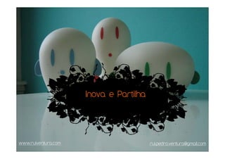Inova e Partilha




www.ruiventura.com                      rui.pedro.ventura@gmail.com
 