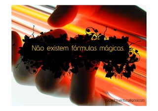 Não existem fórmulas mágicas.




                      rui.pedro.ventura@gmail.com
 