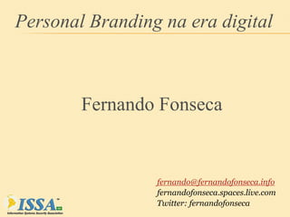Personal Branding na era digital



        Fernando Fonseca


                 fernando@fernandofonseca.info
                 fernandofonseca.spaces.live.com
                 Twitter: fernandofonseca
 