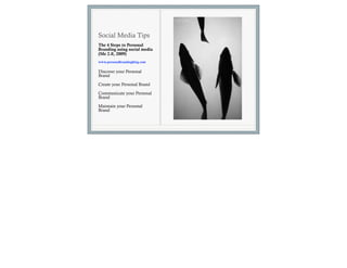 Social Media Tips
The 4 Steps to Personal
Branding using social media
(Me 2.0, 2009)
www.personalbrandingblog.com

Discover your Personal
Brand
Create your Personal Brand

Communicate your Personal
Brand

Maintain your Personal
Brand
 