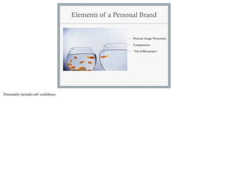 Elements of a Personal Brand


                                                         •   Personal Image/Personality

                                                         •   Competencies

                                                         •   “The Differentiator”




Personality includes self confidence
 