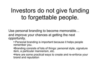 Investors do not give funding to forgettable people. ,[object Object],[object Object],[object Object],[object Object],[object Object]