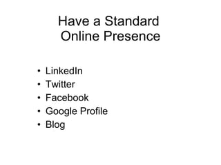 Have a Standard  Online Presence LinkedIn Twitter Facebook Google Profile Blog 