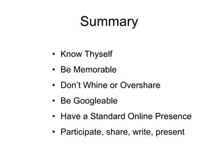 Summary Know Thyself Be Memorable Don’t Whine or Overshare Be Googleable Have a Standard Online Presence Participate, share, write, present 