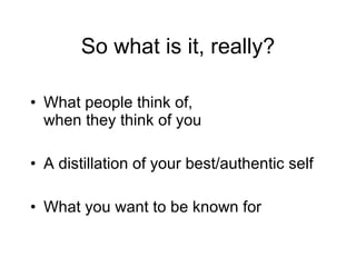 So what is it, really? What people think of,  when they think of you A distillation of your best/authentic self What you want to be known for 