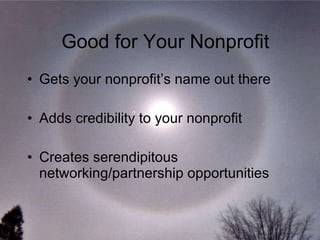 Good for Your Nonprofit Gets your nonprofit’s name out there Adds credibility to your nonprofit Creates serendipitous networking/partnership opportunities 