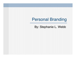 Personal Branding
 By: Stephanie L. Webb
 