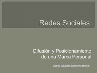 Redes Sociales Difusión y Posicionamiento de una Marca Personal Carlos Eduardo Zambrano Brandt 
