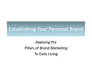 Establishing Your Personal Brand Applying the  Pillars of Brand Marketing To Daily Living 