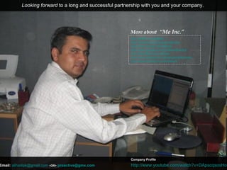 http:// twitter.com/alihadi http://facebook.com/proactivebrand http:// www.scribd.com/alihadi http:// www.google.com/profiles/alihadipk http:// friendfeed.com/alihadi http:// www.slideshare.net/alihadi/slideshows http:// www.linkedin.com/in/alihadi   Looking forward  to a long and successful partnership with you and your company.  More about   “Me Inc.” Email:   [email_address]   < OR>   [email_address]   http:// www.youtube.com/watch?v = DApscqsosHo   Company Profile 