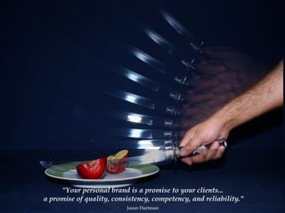 "Your personal brand is a promise to your clients...  a promise of quality, consistency, competency, and reliability." Jason Hartman   