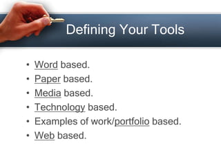 Defining Your Tools
• Word based.
• Paper based.
• Media based.
• Technology based.
• Examples of work/portfolio based.
• Web based.
 