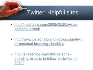 Twitter: Helpful sites
• http://mashable.com/2009/05/20/twitter-
personal-brand/
• http://www.personalbrandingblog.com/twitt
er-personal-branding-checklist/
• http://altaeeblog.com/100-personal-
branding-experts-to-follow-on-twitter-in-
2010/
 