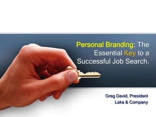Personal Branding: The
Essential Key to a
Successful Job Search.
Greg David, President
Laka & Company
 