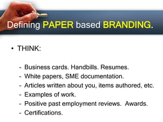 Defining PAPER based BRANDING.
• THINK:
– Business cards. Handbills. Resumes.
– White papers, SME documentation.
– Article...