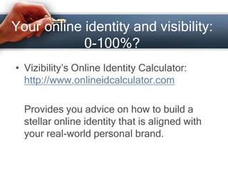 Your online identity and visibility:
0-100%?
• Vizibility’s Online Identity Calculator:
http://www.onlineidcalculator.com
...