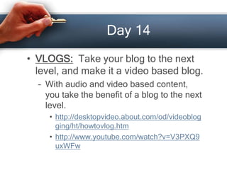 Day 14
• VLOGS: Take your blog to the next
level, and make it a video based blog.
– With audio and video based content,
yo...