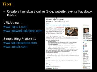 Tips: <ul><li>Create a homebase online (blog, website, even a Facebook page). </li></ul><ul><li>URL/domain: </li></ul><ul>...