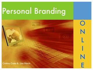 Personal Branding
                               O
                               N
                               L
                               I
                               N
                               E
Cristina Costa & Lisa Harris
 