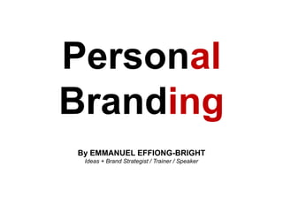 Personal  Branding By EMMANUEL EFFIONG-BRIGHT Ideas + Brand Strategist / Trainer / Speaker 