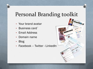 Personal Branding toolkit
• Your brand avatar
• Business card`
• Email Address
• Domain name
• Blog
• Facebook – Twitter - LinkedIn
 
