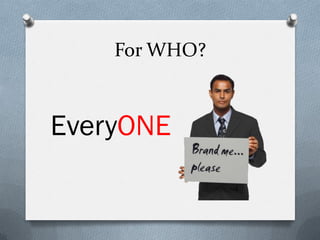 For WHO?



EveryONE
 