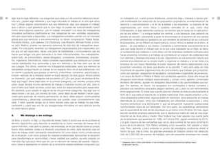 Personal Branding                                                                                                                                                                                                 ¿Qué está ocurriendo?




30   algo que le haga diferente. Las preguntas que cada uno de nosotros debemos hacer-         un trabajador por cuenta propia (freelance), proyectos Gigs y trabajos a tiempo par-                                                            31
     nos son: ¿poseo algo diferente y que haga intocable mi trabajo en el sitio que estoy      cial combinados con reducción de los prepuestos corporativos, la externalización de
     hoy? ¿Tengo alguna característica que sea diferencial, algo que asegure mi trabajo        servicios o subcontratación y el fin de la lealtad a las empresas. La mayoría de las
     aquí y ahora y que garantice que lo que hago no puede ser subcontratado fuera?            organizaciones son como tribus o pueblos verticales en lo que, como dice
     Como dicen algunos expertos: ¿es mi trabajo intocable? Los tipos de trabajadores          D´Alessandro, lo que realmente cuenta es «el nombre que te haces en la calle princi-
     intocables podríamos clasificarlos en tres categorías de «es»: estrellas, especializa-    pal de esa aldea». 10 La antigua lealtad era vertical, a una jerarquía, ibas saltando de
     dos pero especiales y espaciales. Los trabajadores estrellas cuentan con un mercado       escalón en escalón, pisoteando a quien te encontrases en el ascenso de una carrera
     global para sus servicios, y sus emolumentos no tienen comparación. Rafael Nadal,         profesional constituida por peldaños de una escalera de esclavitud de los cubículos
     Fernando Alonso, Julio Iglesias, Clint Estwood, Julia Roberts, Michael Porter, o inclu-   empresariales, en los Dilbert se inspiró para su humor. Ahora la lealtad es al oficio, al
     so Jack Welchs, podrían ser ejemplos extremos de este tipo de trabajadores espe-          sector… es una lealtad a uno mismo. Comienza a conformarse una economía en la
     ciales. Por otra parte, existirían los trabajadores especializados pero especiales; son   que casi nadie tendrá un trabajo real; en la que cada trabajador es un Gigs; es decir,
     los que sin ser especiales, tienen una serie de habilidades y conocimientos que les       un profesional que colabora a corto plazo con las empresas mediante contratos para
     hacen que tengan una gran demanda y no sean intercambiables. Son trabajadores,            hacer proyectos concretos y el trabajo se convierte en un popurrí de colaboraciones
     sobre todo, de conocimiento, desde abogados, consultores, anestesistas, arquitec-         con distintas y diversas empresas a la vez. Gigonomics es una evolución natural que
     tos, ingenieros, informáticos, hasta contables especialistas que destacan por poseer      permite al profesional ser su propio dueño y organizar su trabajo y a la vez dotar a la
     ciertas habilidades muy apreciadas y que son distintas y de más valor que las de          empresa de una mayor flexibilidad al poder disponer del talento especializado para
     sus colegas. Por último, existirían los trabajadores espaciales, esos que siempre se      proyectos concretos, sin tener que tenerlo en su plantilla. Y esto será cada vez más
     necesitarán porque hacen su trabajo en un espacio físico en el que interactúan con        importante en aquellas organizaciones de conocimiento que trabajen por proyectos,
     un cliente o paciente para prestar un servicio. Enfermeras, camareros, electricistas o,   como por ejemplo, despachos de abogados, consultorías o ingenierías de proyectos.
     incluso, señoras de la limpieza serían un buen ejemplo de este grupo. Ahora piense        Los casos de Axiom o Phillips & Reiter son excelentes ejemplos. Estas dos firmas de
     un momento: ¿en qué categoría me encuentro yo? ¿En qué grupo se enclava el tra-           abogados externalizan trabajos especializados y actúan como agentes comerciales
     bajo que hago? Sería ideal estar en la primera categoría y ser estrella, porque entre     (brokers) del talento, ajustan los abogados disponibles a las oportunidades que sur-
     otras cosas tendría mucha demanda de trabajo y cobraría mucho por ello, pero lo           gen. Por ejemplo, en Axiom, los abogados son contratados a tiempo completo y
     que sí tiene que hacer es estar, como sea, entre los especializados pero especiales.      perciben sus beneficios asociados (seguro sanitario, etc.), pero no son remunerados
     No obstante, y aún estado en alguna de las dos primeras categorías, hay algo que no
                                                                                               entre asignaciones. El coste que supone para los clientes se reduce prácticamente al
     debe olvidar y es que, por encima de todo, usted debe de ser flexible y tener capa-
                                                                                               50% de lo que sería el importe de un bufete tradicional. Esto resulta atractivo a mu-
     cidad para aprender de manera permanente; es decir, debe adquirir continuamente
                                                                                               chos empleados potenciales, algunos están en transición, otros pensando en nuevas
     conocimientos y desarrollar competencias que puedan crear constantemente más
                                                                                               alternativas de empleo, otros son trabajadores con diferentes ocupaciones, y otros
     valor. Y este, querido amigo, es el único secreto para que su trabajo no sea inter-
                                                                                               muchos pertenecen a la Generación Y, que se encuentran buscando sustanciosas
     cambiable y usted sea uno de los protagonistas intocables en esta película escrita
                                                                                               oportunidades fuera de las habituales. Por otra parte, las estadísticas demuestran
     en clave laboral global.
                                                                                               que la expectativa de vida de las empresas es ya menor a los 20 años, Es más, algún
                                                                                               estudio reciente amenaza aseverando que la esperanza media de vida de una orga-
     6.         Me distingo o me extingo                                                       nización es de doce años y medio. Peor todavía hay más: apenas una cuarta parte
                                                                                               de las empresas que aparecían en 1980, en Fortune 500, siguen existiendo en 2010,
     Se lleva, y mucho, lo Gig. Lo Gig está de moda, hasta el punto que se ha acuñado el
                                                                                               y la gran mayoría de las compañías que, en su obra cumbre de los años ochenta En
     término Gigonomics para describir la realidad de un nuevo mercado de trabajo en la
     que el individuo, más que los países y las empresas, es el que decide sobre su propio     busca de la excelencia, Tom Peters señalaba como excelente, han pasado a mejor
     futuro. Esta realidad, unida a la situación coyuntural de crisis, está haciendo que los   vida. Pero, además, y para entender el cambio de paradigma, podríamos añadir el
     tipos de trabajo estén cambiando radicalmente. En unos casos, como consecuencia           hecho de que, tras la crisis, las grandes empresas en Estados Unidos han destruido
     de la situación, y en otros porque los mejores profesionales aprovechan la situación      más de 5.000.000 de puestos de trabajos, pero las pequeñas empresas han creado
     para transformarla en oportunidad y hacer realidad sus sueños, se está creando un
     mercado Gig que poco tiene que ver con el mercado de trabajo del pasado. Gigono-          10
                                                                                                    D´Alessandro, David. F. (2004), Career Warfare: 10 rules for building a successful personal brand and fighting to keep it,
     mics viene a representar el cambio de la economía estadounidense compuesto por                 Ed. McGrawHill, New York.
 